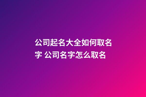 公司起名大全如何取名字 公司名字怎么取名-第1張-公司起名-玄機派